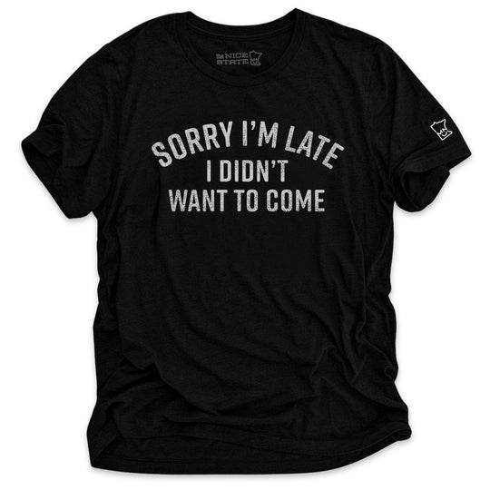 Sorry I'm Late, I Didn't Want To Come Tee