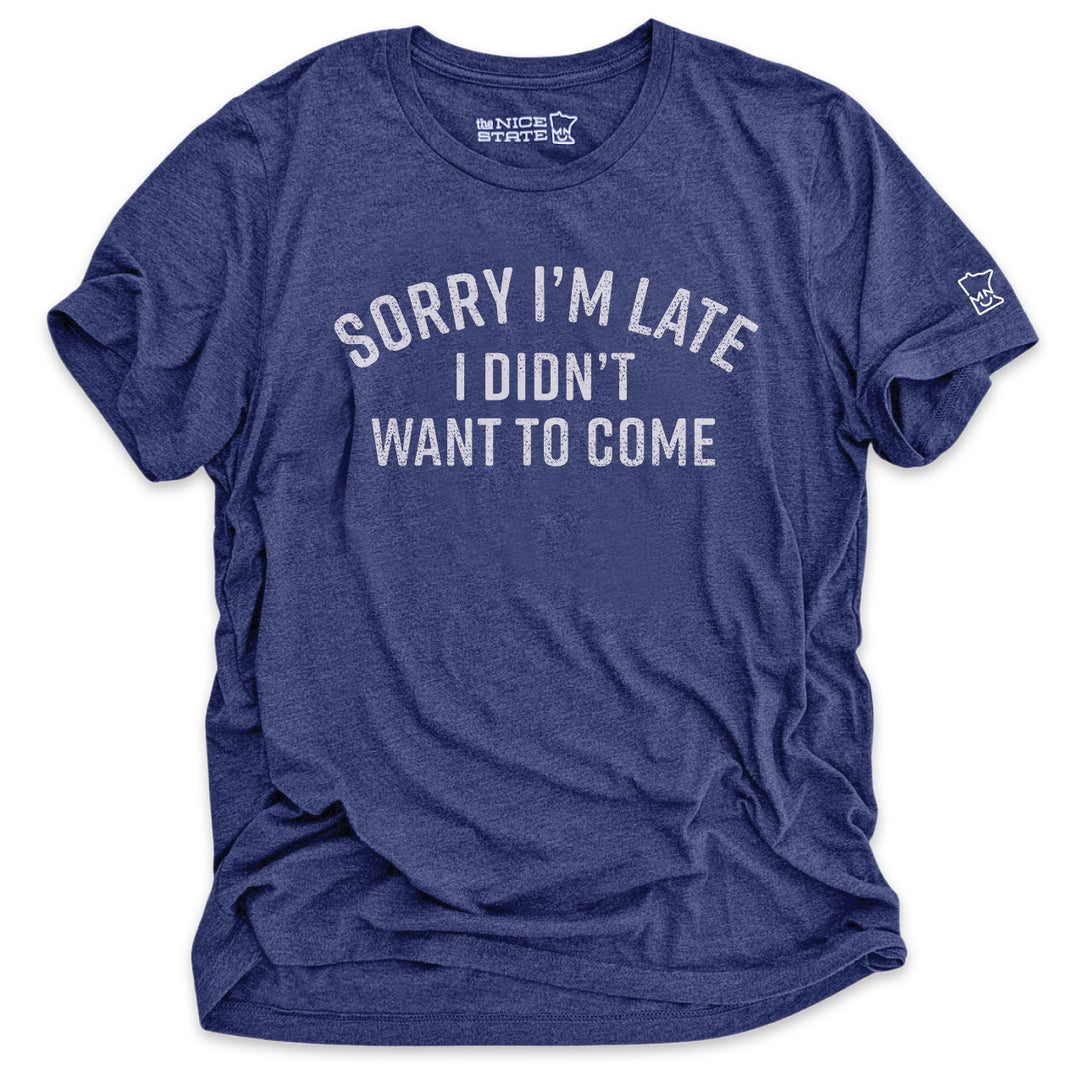 Sorry I'm Late, I Didn't Want To Come Tee